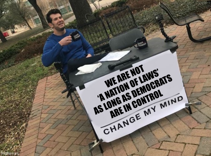 I’ll wait... | WE ARE NOT
‘A NATION OF LAWS’
AS LONG AS DEMOCRATS
ARE IN CONTROL | image tagged in change my mind crowder | made w/ Imgflip meme maker