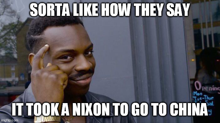 Roll Safe Think About It Meme | SORTA LIKE HOW THEY SAY IT TOOK A NIXON TO GO TO CHINA | image tagged in memes,roll safe think about it | made w/ Imgflip meme maker