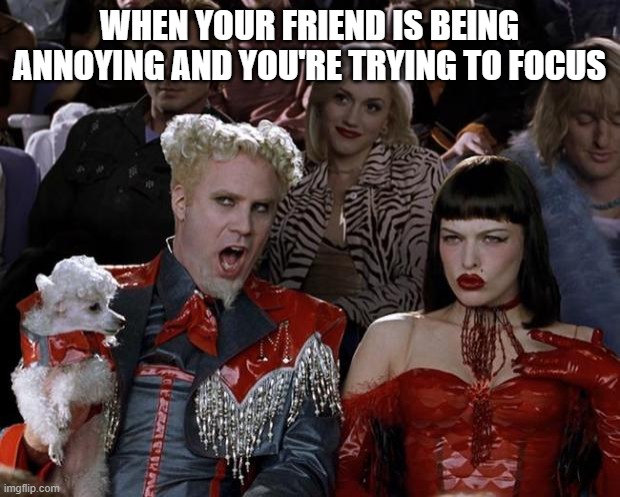 Mugatu So Hot Right Now Meme | WHEN YOUR FRIEND IS BEING ANNOYING AND YOU'RE TRYING TO FOCUS | image tagged in memes,mugatu so hot right now | made w/ Imgflip meme maker