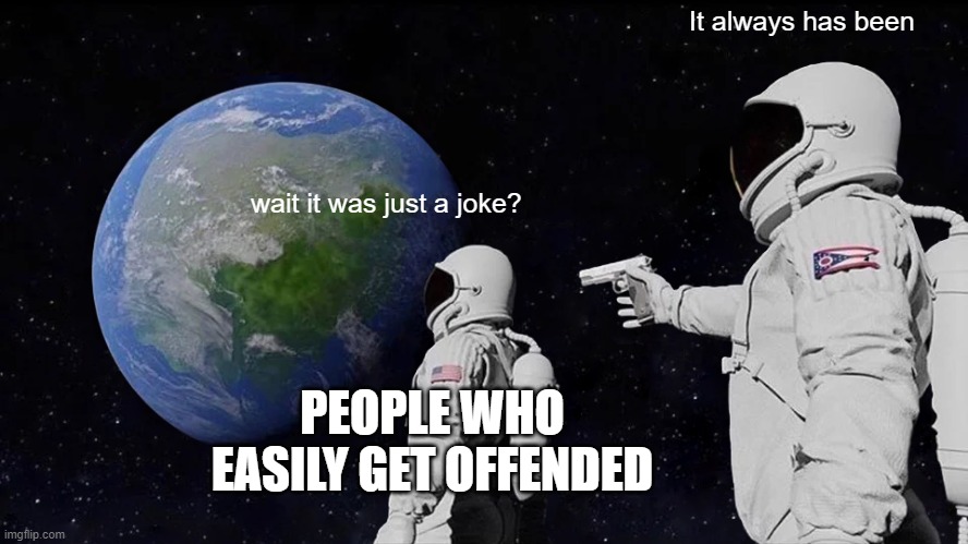 Always Has Been | It always has been; wait it was just a joke? PEOPLE WHO EASILY GET OFFENDED | image tagged in memes,always has been | made w/ Imgflip meme maker