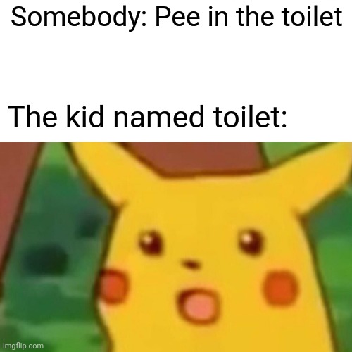 (╯°□°）╯︵ ┻━┻ | Somebody: Pee in the toilet; The kid named toilet: | image tagged in memes,surprised pikachu | made w/ Imgflip meme maker