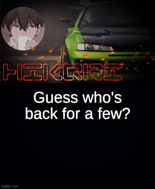 hikqri's anime-drift car collabed template | Guess who's back for a few? | image tagged in hikqri's anime-drift car collabed template | made w/ Imgflip meme maker