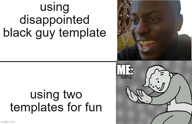 Disappointed Black Guy | using disappointed black guy template; ME:; using two templates for fun | image tagged in disappointed black guy | made w/ Imgflip meme maker