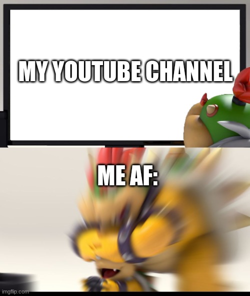 Bowser and Bowser Jr. NSFW | MY YOUTUBE CHANNEL; ME AF: | image tagged in bowser and bowser jr nsfw,funny,youtube,bowser,meme | made w/ Imgflip meme maker