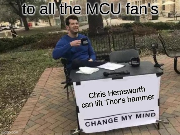 Change My Mind | to all the MCU fan's; Chris Hemsworth can lift Thor's hammer | image tagged in memes,change my mind,chris hemsworth,mcu | made w/ Imgflip meme maker