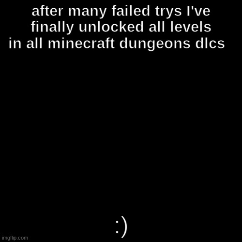 for the time being | after many failed trys I've finally unlocked all levels in all minecraft dungeons dlcs; :) | image tagged in memes,blank transparent square | made w/ Imgflip meme maker