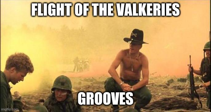 I love the smell of napalm in the morning | FLIGHT OF THE VALKERIES; GROOVES | image tagged in i love the smell of napalm in the morning | made w/ Imgflip meme maker