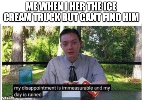 Relatable? | ME WHEN I HER THE ICE CREAM TRUCK BUT CANT FIND HIM | image tagged in my dissapointment is immeasurable and my day is ruined | made w/ Imgflip meme maker