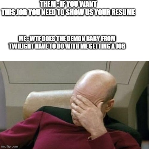 them : | THEM : IF YOU WANT THIS JOB YOU NEED TO SHOW US YOUR RESUME; ME : WTF DOES THE DEMON BABY FROM TWILIGHT HAVE TO DO WITH ME GETTING A JOB | image tagged in star trek,star trek face palm,twilight,renesmee | made w/ Imgflip meme maker