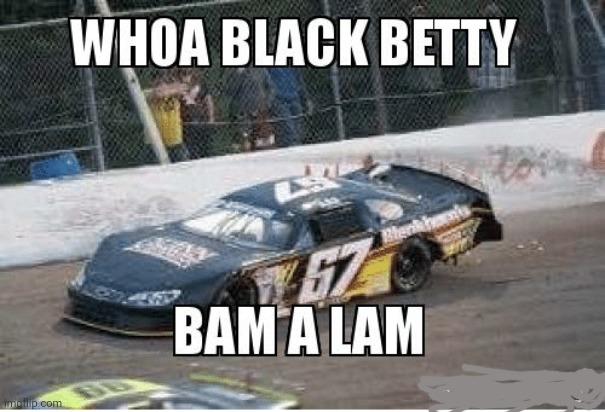 Woah black betty bam a lam | image tagged in woah black betty,short track racing,circle track racing | made w/ Imgflip meme maker