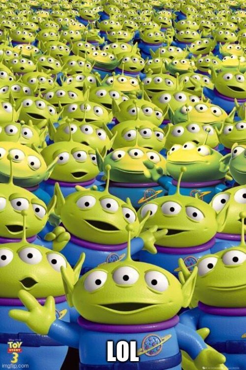 Toy story aliens  | LOL | image tagged in toy story aliens | made w/ Imgflip meme maker