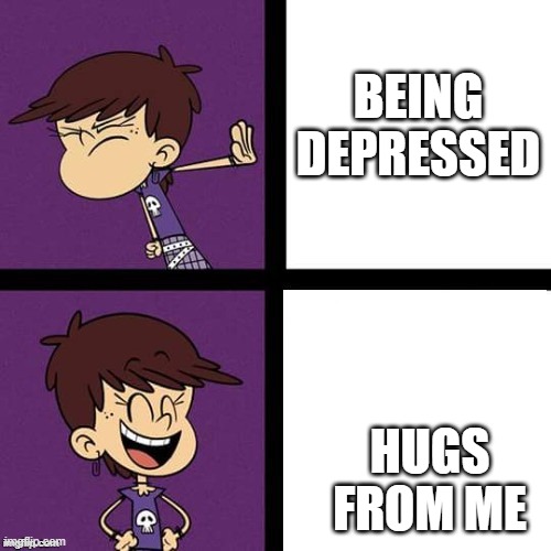 Luna Loud Disagree and Agree | BEING DEPRESSED HUGS FROM ME | image tagged in luna loud disagree and agree | made w/ Imgflip meme maker