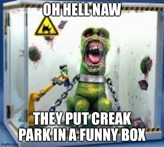 OH HELL NAW; THEY PUT CREAK PARK IN A FUNNY BOX | made w/ Imgflip meme maker