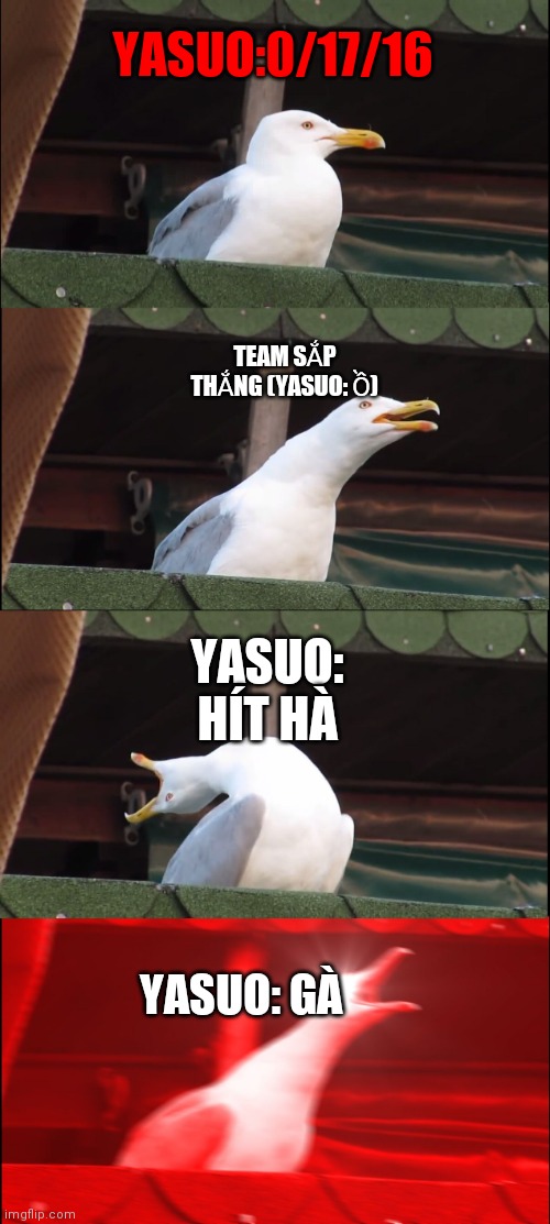 Khi team mày có thằng chơi yasuo gáy | YASUO:0/17/16; TEAM SẮP THẮNG (YASUO: Ồ); YASUO: HÍT HÀ; YASUO: GÀ | image tagged in memes,inhaling seagull | made w/ Imgflip meme maker