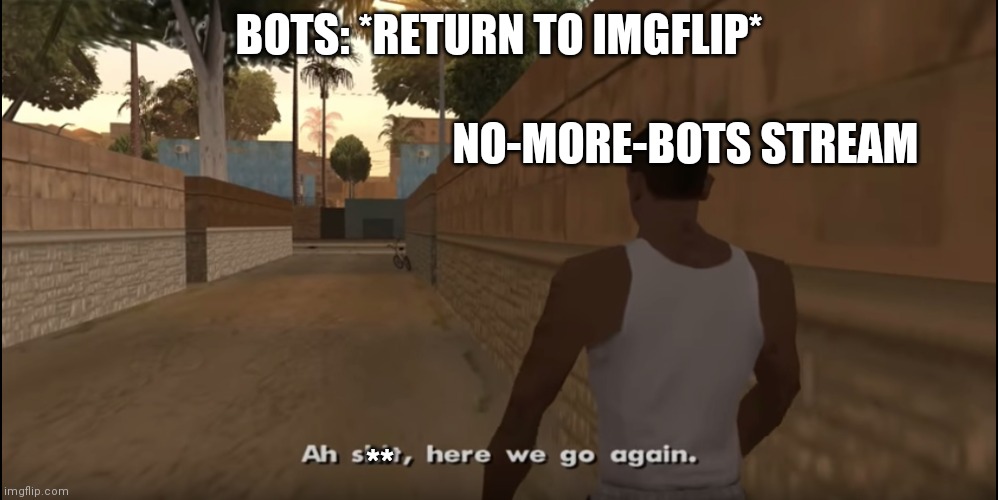 I kinda feel like I'm spamming, but the bots are resurging! | BOTS: *RETURN TO IMGFLIP*; NO-MORE-BOTS STREAM; ** | image tagged in aw shit here we go again | made w/ Imgflip meme maker