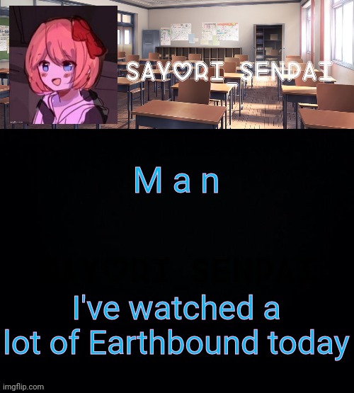 Sayori_Senpai | M a n; I've watched a lot of Earthbound today | image tagged in sayori_senpai | made w/ Imgflip meme maker