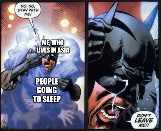 Batman don't leave me | ME, WHO LIVES IN ASIA; PEOPLE GOING TO SLEEP | image tagged in batman don't leave me | made w/ Imgflip meme maker