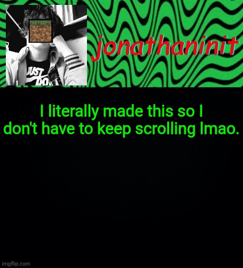 Welcome to just jonathaninit version 2! | I literally made this so I don't have to keep scrolling lmao. | image tagged in just jonathaninit 2 0 | made w/ Imgflip meme maker