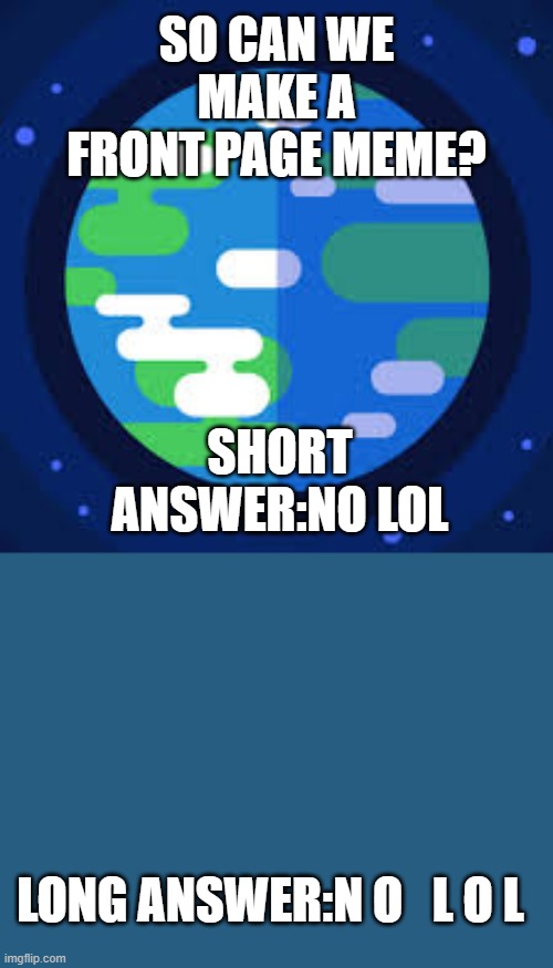 Kurzgesagt | SO CAN WE MAKE A FRONT PAGE MEME? SHORT ANSWER:NO LOL LONG ANSWER:N O   L O L | image tagged in kurzgesagt | made w/ Imgflip meme maker