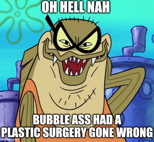 Bubble Bass Evil Grin | OH HELL NAH; BUBBLE ASS HAD A PLASTIC SURGERY GONE WRONG | image tagged in bubble bass evil grin | made w/ Imgflip meme maker