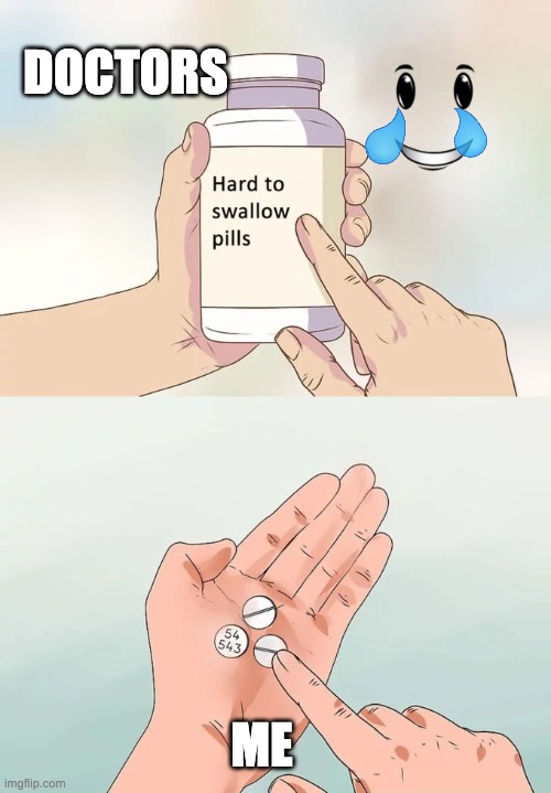 Hard To Swallow Pills Meme | DOCTORS; ME | image tagged in memes,hard to swallow pills | made w/ Imgflip meme maker