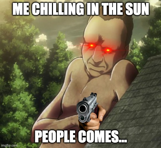 attack on titan and chill | ME CHILLING IN THE SUN; PEOPLE COMES... | image tagged in attack on titan and chill | made w/ Imgflip meme maker