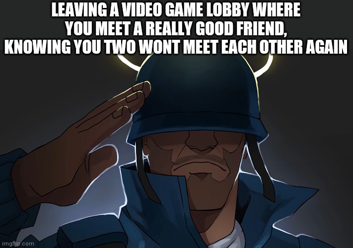Angel Tf2 Soldier | LEAVING A VIDEO GAME LOBBY WHERE YOU MEET A REALLY GOOD FRIEND, KNOWING YOU TWO WONT MEET EACH OTHER AGAIN | image tagged in angel tf2 soldier | made w/ Imgflip meme maker