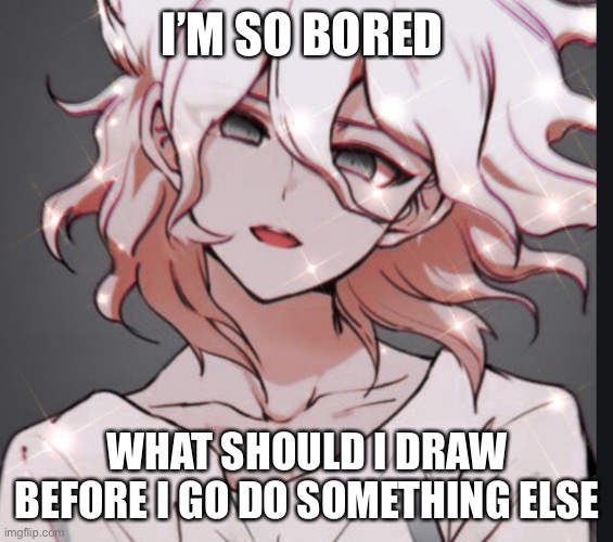 I’M SO BORED; WHAT SHOULD I DRAW BEFORE I GO DO SOMETHING ELSE | made w/ Imgflip meme maker
