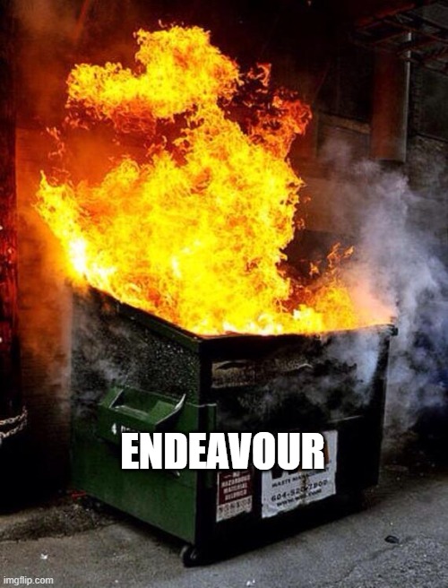 Dumpster Fire | ENDEAVOUR | image tagged in dumpster fire | made w/ Imgflip meme maker