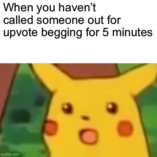 Surprised Pikachu Meme | When you haven’t called someone out for upvote begging for 5 minutes | image tagged in memes,surprised pikachu | made w/ Imgflip meme maker