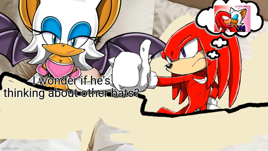 Rouge x Knuckles ? | I wonder if he's thinking about other bats? | image tagged in rouge the bat,knuckles,sonic the hedgehog,i bet he's thinking about other women,spoiler alert,hs thinking about rouge | made w/ Imgflip meme maker