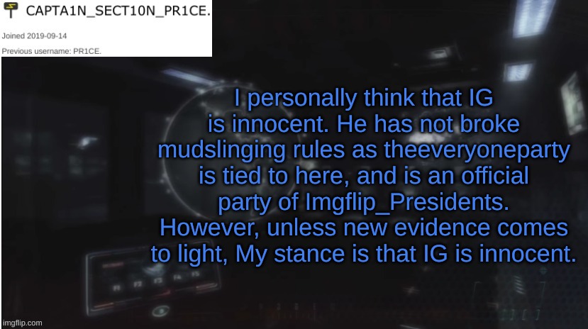 The Court Case has to be wrapped up by June 25th, 12 AM EST. | I personally think that IG is innocent. He has not broke mudslinging rules as theeveryoneparty is tied to here, and is an official party of Imgflip_Presidents. However, unless new evidence comes to light, My stance is that IG is innocent. | image tagged in sect10n_pr1ce announcment | made w/ Imgflip meme maker