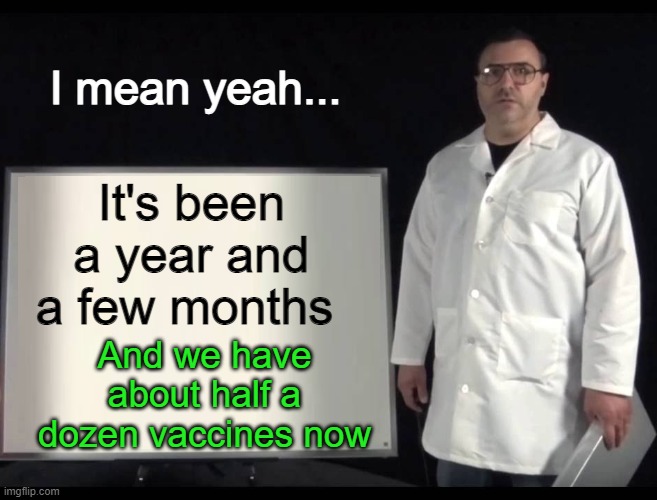 Scientist Man | I mean yeah... It's been a year and a few months And we have about half a dozen vaccines now | image tagged in scientist man | made w/ Imgflip meme maker