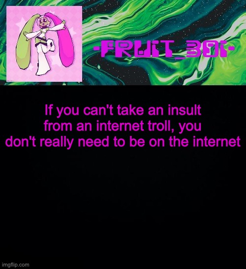 you're obviously too young (*cough Natalie cough*) | If you can't take an insult from an internet troll, you don't really need to be on the internet | image tagged in fruit boi,totally not about haydenthememergirl | made w/ Imgflip meme maker