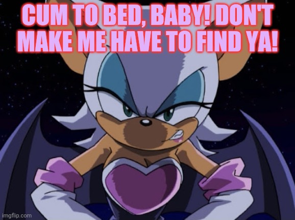 Angry Rouge | CUM TO BED, BABY! DON'T MAKE ME HAVE TO FIND YA! | image tagged in angry rouge | made w/ Imgflip meme maker