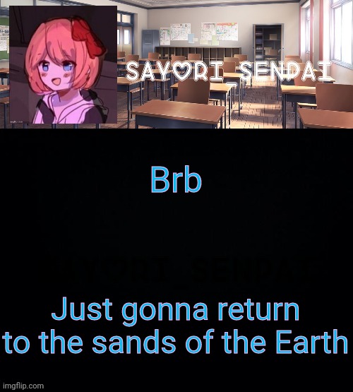 Sayori_Senpai | Brb; Just gonna return to the sands of the Earth | image tagged in sayori_senpai | made w/ Imgflip meme maker