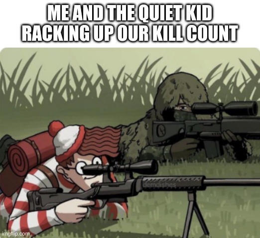 The quiet kid is waldo! | ME AND THE QUIET KID RACKING UP OUR KILL COUNT | image tagged in quiet kid,sniper,dark humor,dark,funny,where's waldo | made w/ Imgflip meme maker