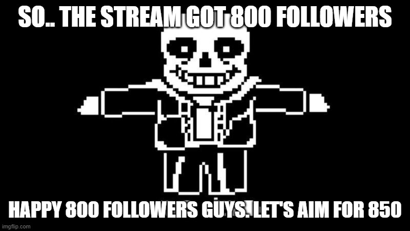 yes. am I bored? yes. am I just stupid? yes | SO.. THE STREAM GOT 800 FOLLOWERS; HAPPY 800 FOLLOWERS GUYS. LET'S AIM FOR 850 | image tagged in t pose sans,undertale,800,followers,bored | made w/ Imgflip meme maker