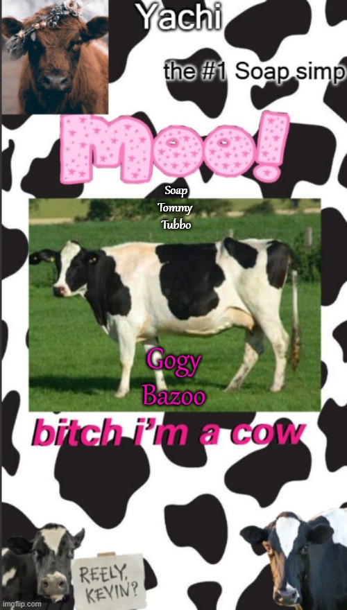Yachis cow temp | Soap
Tommy 
Tubbo; Gogy
Bazoo | image tagged in yachis cow temp | made w/ Imgflip meme maker