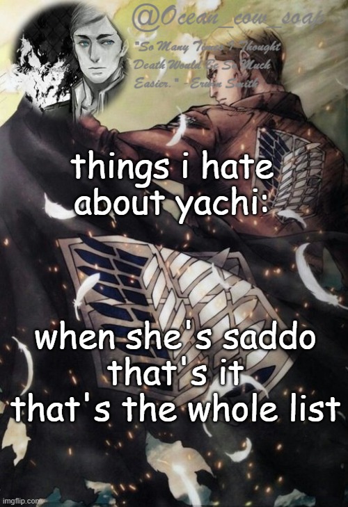 soap erwin temp | things i hate about yachi:; when she's saddo
that's it
that's the whole list | image tagged in soap erwin temp | made w/ Imgflip meme maker