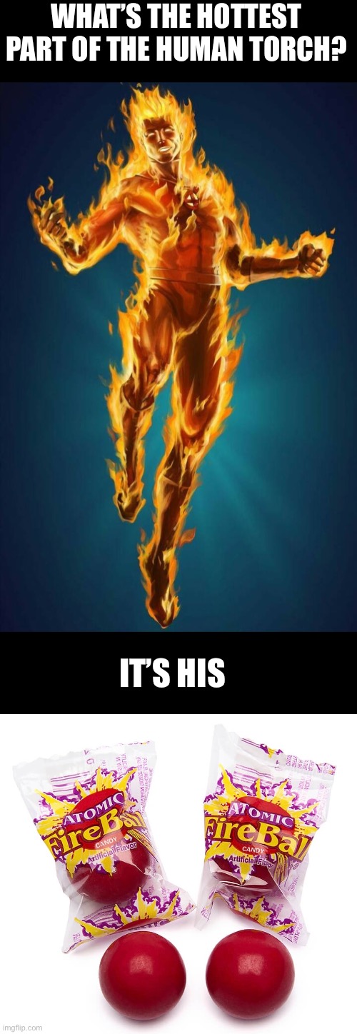 Bringing the heat | WHAT’S THE HOTTEST PART OF THE HUMAN TORCH? IT’S HIS | image tagged in dad joke,funny | made w/ Imgflip meme maker