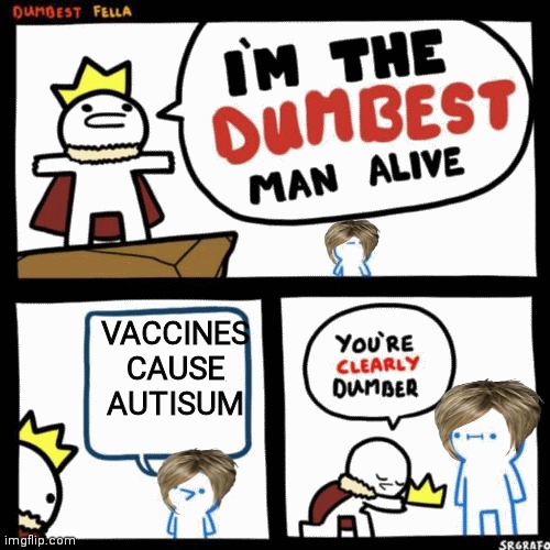 Lol | VACCINES CAUSE AUTISUM | image tagged in i'm the dumbest man alive | made w/ Imgflip meme maker