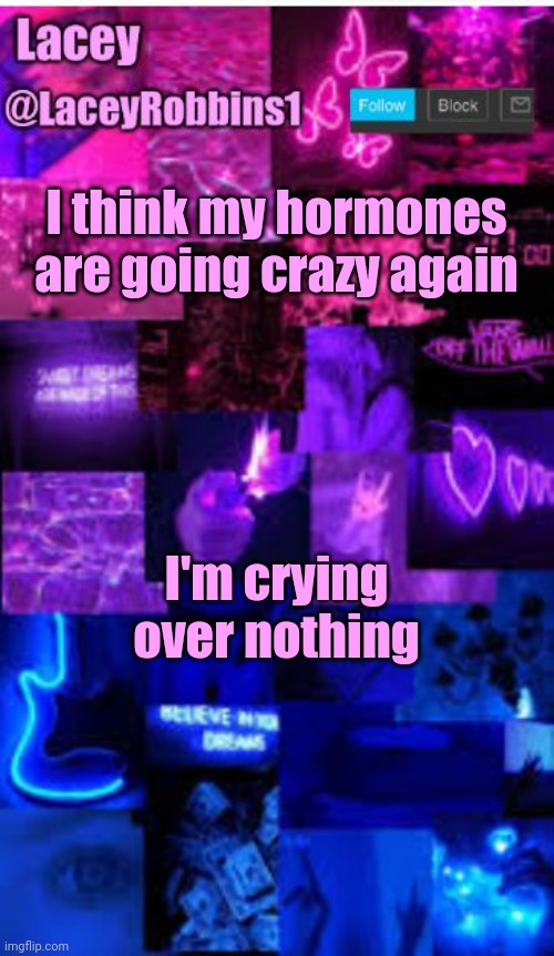 ;-; | I think my hormones are going crazy again; I'm crying over nothing | image tagged in lacey bi announcement template | made w/ Imgflip meme maker