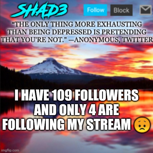 I HAVE 109 FOLLOWERS AND ONLY 4 ARE FOLLOWING MY STREAM 😞 | image tagged in shad3 announcement template v2 | made w/ Imgflip meme maker