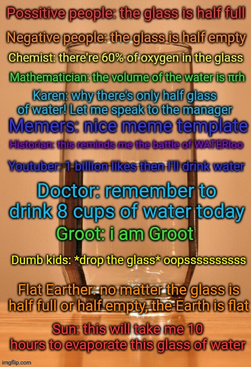 Dumb kids: *drop the glass* oopssssssssss; Flat Earther: no matter the glass is half full or half empty, the Earth is flat; Sun: this will take me 10 hours to evaporate this glass of water | image tagged in water | made w/ Imgflip meme maker