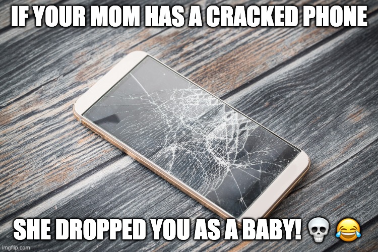 cracked skull | IF YOUR MOM HAS A CRACKED PHONE; SHE DROPPED YOU AS A BABY! 💀 😂 | image tagged in cracked phone | made w/ Imgflip meme maker