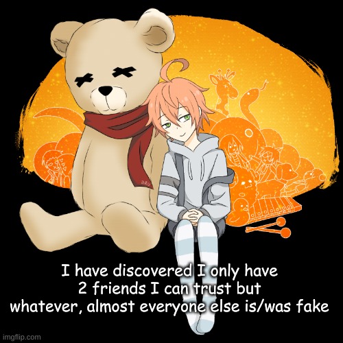 I have discovered I only have 2 friends I can trust but whatever, almost everyone else is/was fake | made w/ Imgflip meme maker