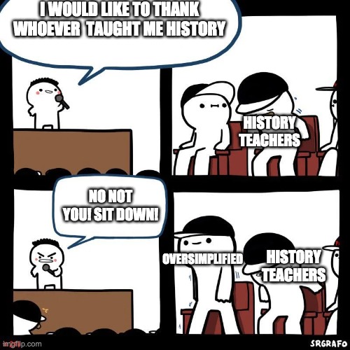 Sit down | I WOULD LIKE TO THANK WHOEVER  TAUGHT ME HISTORY; HISTORY TEACHERS; NO NOT YOU! SIT DOWN! OVERSIMPLIFIED; HISTORY TEACHERS | image tagged in sit down | made w/ Imgflip meme maker
