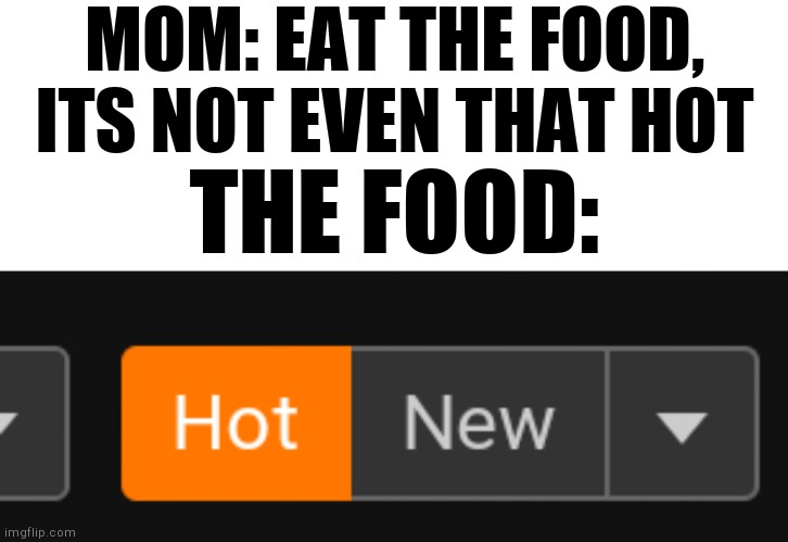 Soo hot... | MOM: EAT THE FOOD, ITS NOT EVEN THAT HOT; THE FOOD: | image tagged in memes,blank transparent square | made w/ Imgflip meme maker