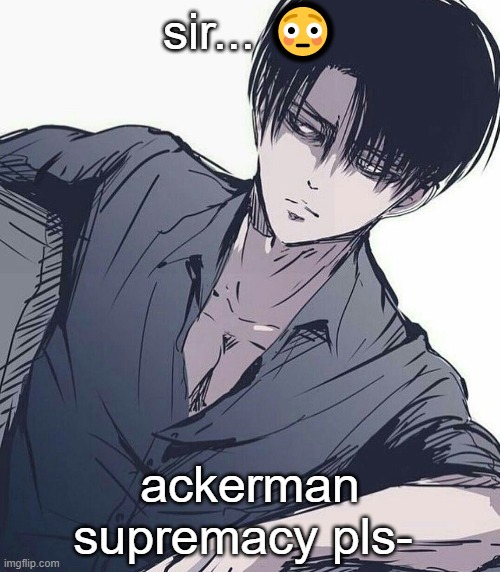 *LOUD SIMPING* LEVVIIIIII -Nar | sir... 😳; ackerman supremacy pls- | made w/ Imgflip meme maker